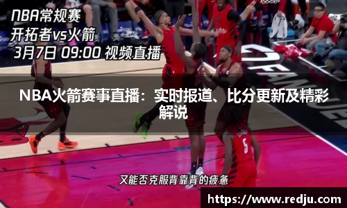 NBA火箭赛事直播：实时报道、比分更新及精彩解说